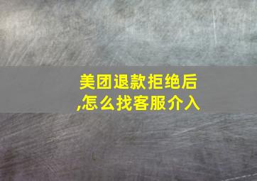 美团退款拒绝后,怎么找客服介入