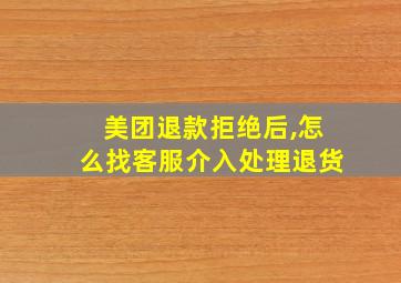 美团退款拒绝后,怎么找客服介入处理退货