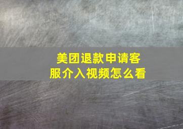 美团退款申请客服介入视频怎么看