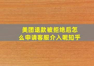 美团退款被拒绝后怎么申请客服介入呢知乎