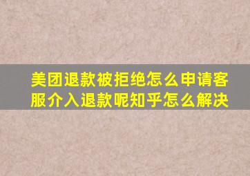 美团退款被拒绝怎么申请客服介入退款呢知乎怎么解决