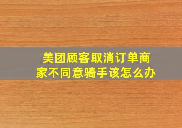 美团顾客取消订单商家不同意骑手该怎么办