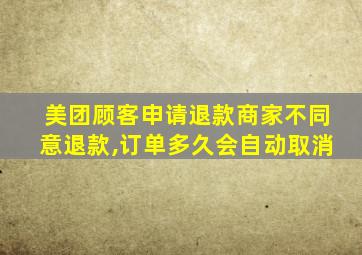 美团顾客申请退款商家不同意退款,订单多久会自动取消