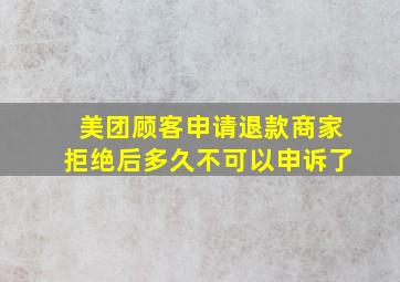 美团顾客申请退款商家拒绝后多久不可以申诉了