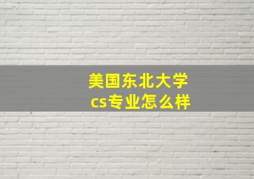 美国东北大学cs专业怎么样