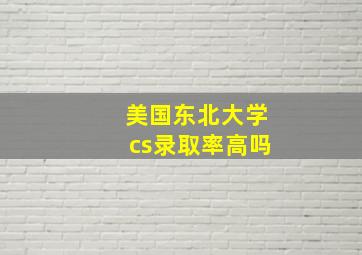 美国东北大学cs录取率高吗