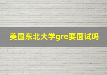 美国东北大学gre要面试吗