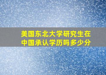 美国东北大学研究生在中国承认学历吗多少分