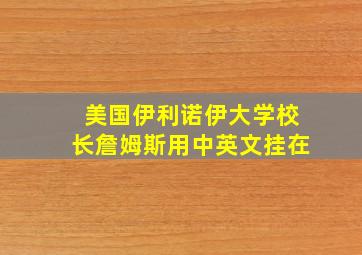 美国伊利诺伊大学校长詹姆斯用中英文挂在