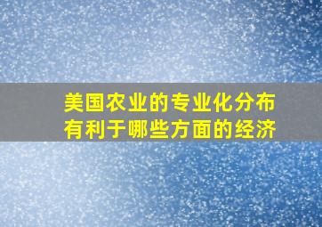 美国农业的专业化分布有利于哪些方面的经济