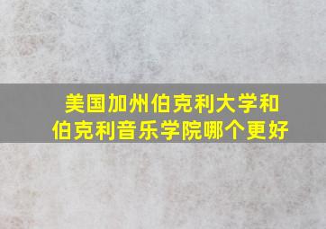 美国加州伯克利大学和伯克利音乐学院哪个更好