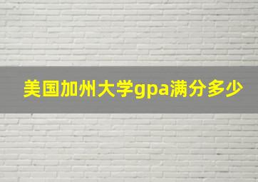 美国加州大学gpa满分多少