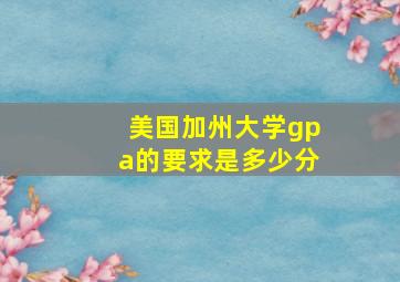 美国加州大学gpa的要求是多少分