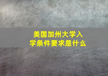 美国加州大学入学条件要求是什么