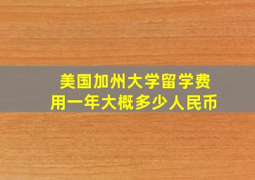 美国加州大学留学费用一年大概多少人民币