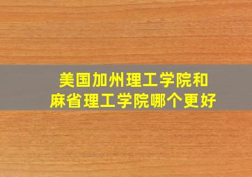 美国加州理工学院和麻省理工学院哪个更好