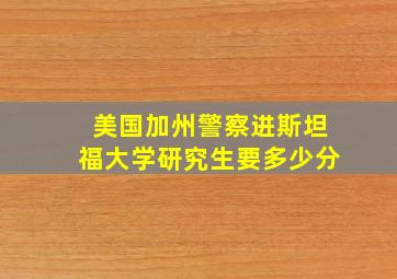 美国加州警察进斯坦福大学研究生要多少分