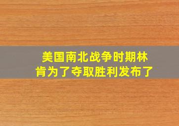 美国南北战争时期林肯为了夺取胜利发布了