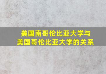 美国南哥伦比亚大学与美国哥伦比亚大学的关系