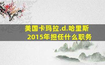 美国卡玛拉.d.哈里斯2015年担任什么职务