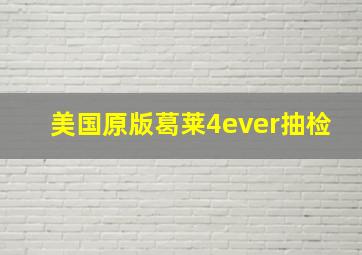 美国原版葛莱4ever抽检