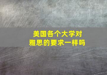 美国各个大学对雅思的要求一样吗