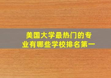 美国大学最热门的专业有哪些学校排名第一