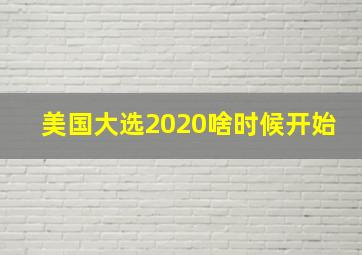 美国大选2020啥时候开始