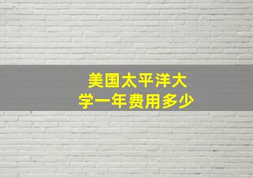 美国太平洋大学一年费用多少