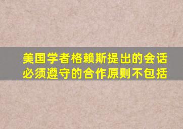 美国学者格赖斯提出的会话必须遵守的合作原则不包括