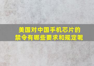 美国对中国手机芯片的禁令有哪些要求和规定呢