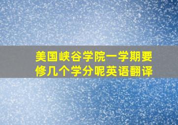 美国峡谷学院一学期要修几个学分呢英语翻译