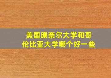 美国康奈尔大学和哥伦比亚大学哪个好一些