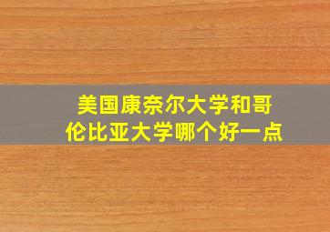 美国康奈尔大学和哥伦比亚大学哪个好一点