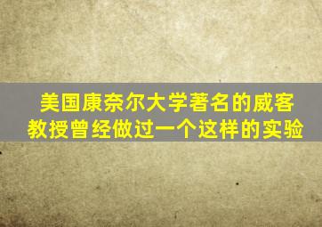 美国康奈尔大学著名的威客教授曾经做过一个这样的实验