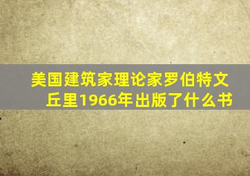 美国建筑家理论家罗伯特文丘里1966年出版了什么书