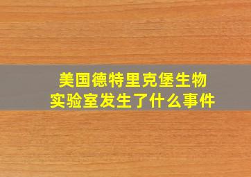 美国德特里克堡生物实验室发生了什么事件