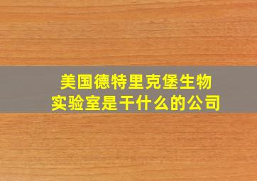 美国德特里克堡生物实验室是干什么的公司