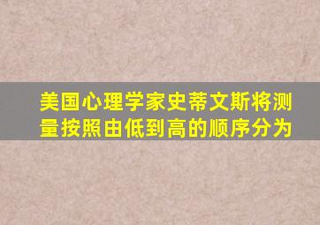 美国心理学家史蒂文斯将测量按照由低到高的顺序分为