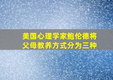 美国心理学家鲍伦德将父母教养方式分为三种