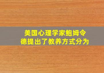 美国心理学家鲍姆令德提出了教养方式分为