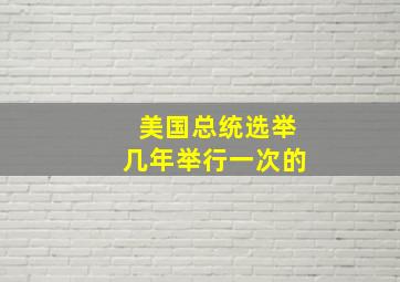 美国总统选举几年举行一次的