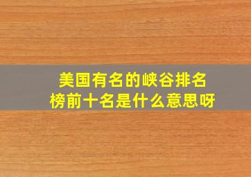 美国有名的峡谷排名榜前十名是什么意思呀