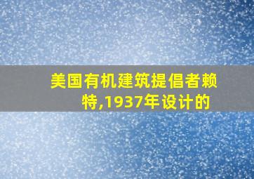 美国有机建筑提倡者赖特,1937年设计的