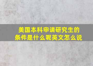 美国本科申请研究生的条件是什么呢英文怎么说