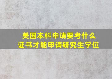 美国本科申请要考什么证书才能申请研究生学位