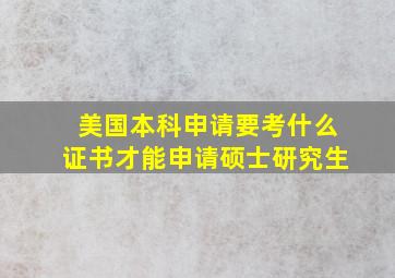 美国本科申请要考什么证书才能申请硕士研究生