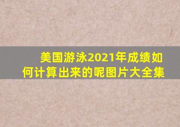 美国游泳2021年成绩如何计算出来的呢图片大全集