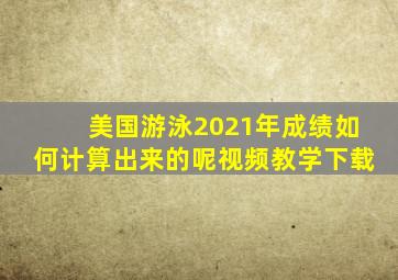 美国游泳2021年成绩如何计算出来的呢视频教学下载