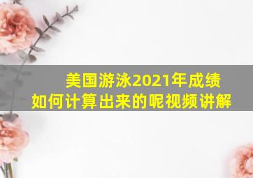 美国游泳2021年成绩如何计算出来的呢视频讲解